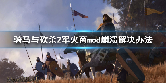 骑马与砍杀2军火商mod崩溃怎么解决 骑马与砍杀2军火商mod亲卫等级太高
