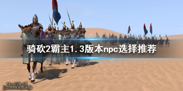 骑马与砍杀21.3伙伴怎么选择 骑马与砍杀21.56npc