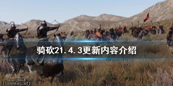 骑马与砍杀21.4.3更新了什么（骑马与砍杀21.6.0更新内容）