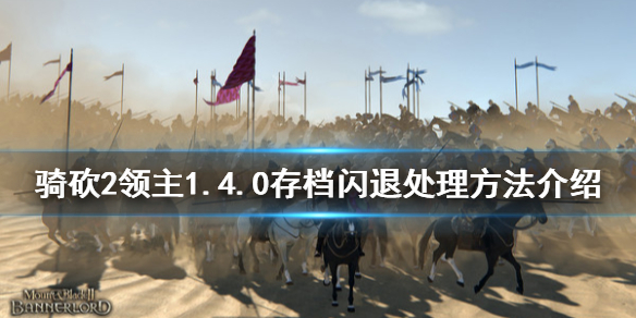 骑马与砍杀21.4.0版本闪退怎么办（骑马与砍杀启动游戏以后闪退）