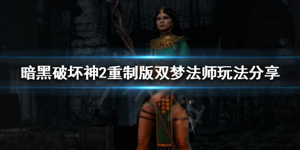 暗黑破坏神2重制版双梦法师怎么玩 暗黑破坏神2重制版双梦法师怎么玩视频