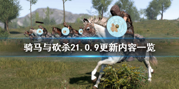 骑马与砍杀21.0.9更新内容一览（骑马与砍杀21.6.0更新内容）