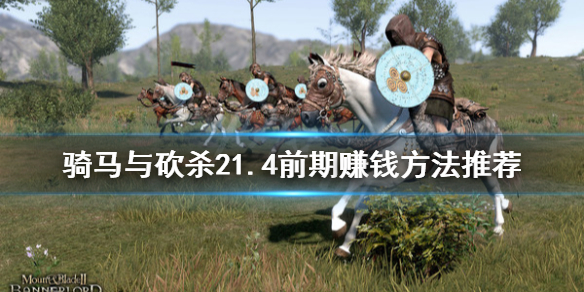 骑马与砍杀21.4前期怎么赚钱（骑马与砍杀21.6赚钱）