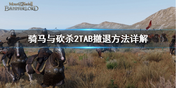 骑马与砍杀2霸主TAB撤退怎么用 骑马与砍杀2霸主主线攻略