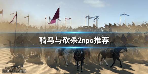 骑马与砍杀2npc推荐 骑马与砍杀2npc推荐1.0版本