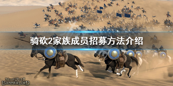 骑马与砍杀2家族成员怎么招募（骑马与砍杀2家族招募推荐）