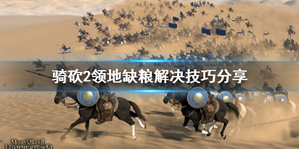 骑马与砍杀2领地缺粮怎么解决 骑砍二领地没食物