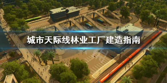 城市天际线林业工厂怎么建（城市天际线林业工业区）