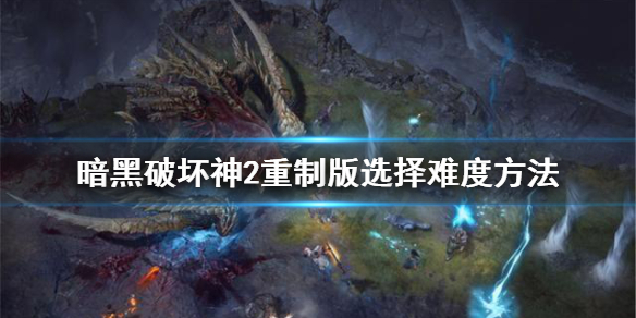 暗黑破坏神2重制版怎么选难度 暗黑2重制版怎么选择难度