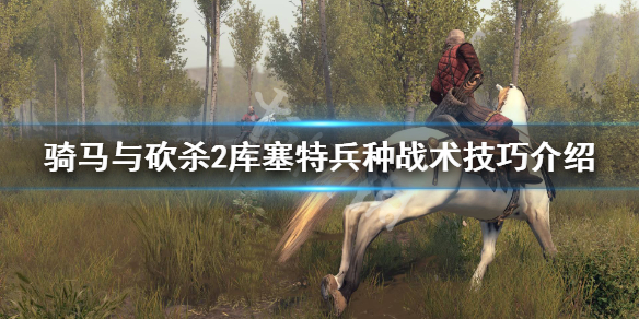 骑马与砍杀2库塞特兵种怎么玩 骑马与砍杀2库塞特太强了