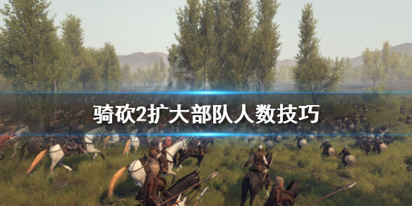 骑马与砍杀2怎么扩充部队人数 骑马与砍杀2如何增加部队规模