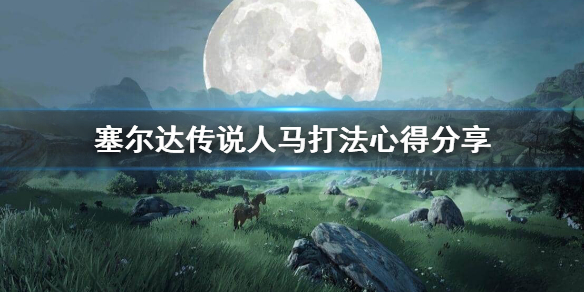 塞尔达传说荒野之息人马怎么打 塞尔达传说荒野之息人马怎么打?