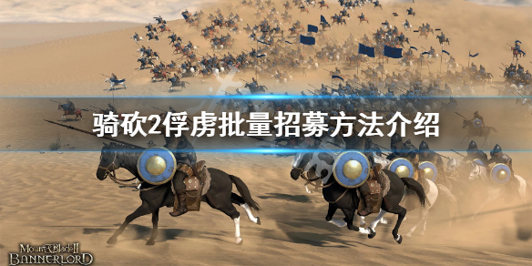 骑马与砍杀2怎么批量招募俘虏 骑马与砍杀2快速招募俘虏mod
