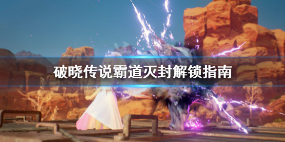 破晓传说霸道灭封怎么解锁（破晓传说霸道灭封怎么解锁不了）