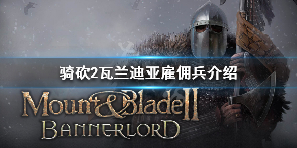 骑马与砍杀2瓦兰迪亚雇佣兵有哪些 骑马与砍杀2瓦兰迪亚什么兵好