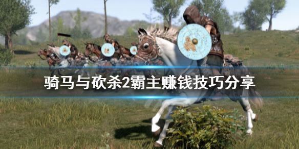 骑马与砍杀2怎么来钱快 骑马与砍杀2怎样赚钱快