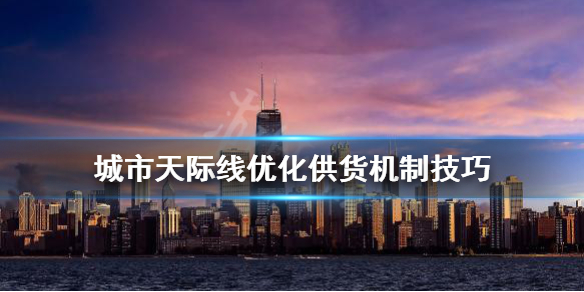 城市天际线供货机制怎么改变（城市天际线如何解决商品不足）