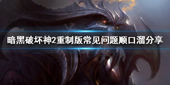 暗黑破坏神2重制版常见问题有哪些 《暗黑破坏神2》重制版细节