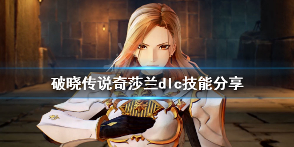 破晓传说奇莎兰dlc技能有什么（破晓传说奇莎兰增幅攻击）