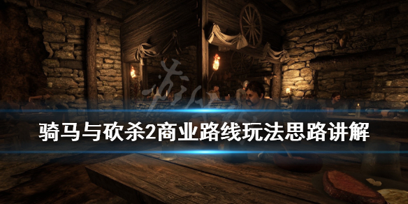 骑马与砍杀2商业路线玩法思路讲解（骑马与砍杀2经商路线）