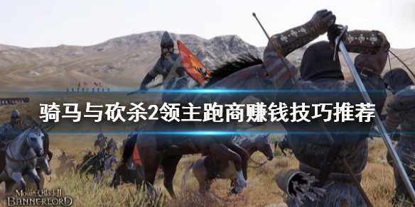 骑马与砍杀2跑商怎么赚钱（骑马与砍杀2跑商攻略贴吧）