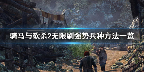 骑马与砍杀2如何无限刷强势兵种（骑马与砍杀2如何快速练兵）