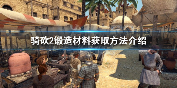 骑马与砍杀2锻造材料怎么获得（骑马与砍杀2锻造npc有哪些）