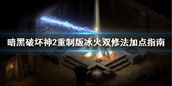 暗黑2重制版冰火法师怎么加点 暗黑2重置版冰火法师加点