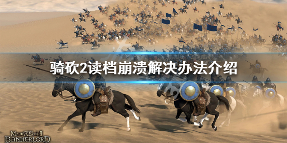 骑马与砍杀2读档崩溃怎么办 骑马与砍杀2读档报错