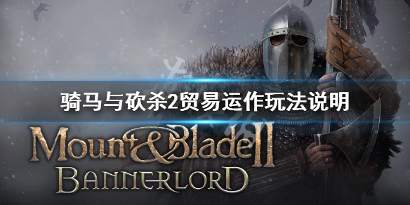 骑马与砍杀2贸易机制介绍 骑马与砍杀2贸易表