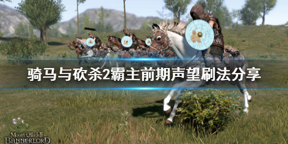 骑马与砍杀2前期声望怎么刷 骑马与砍杀2快速刷声望