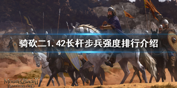 骑马与砍杀21.42长杆步兵怎么选（骑砍长杆武器怎么挥砍）