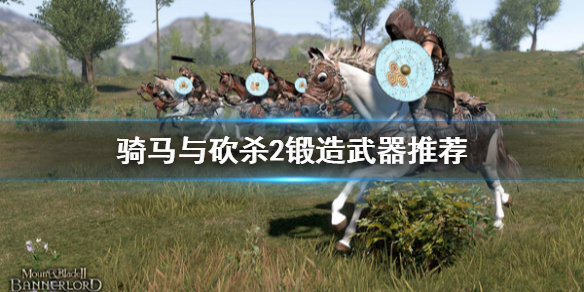 骑马与砍杀2锻造什么好 骑马与砍杀2锻造配方全获得
