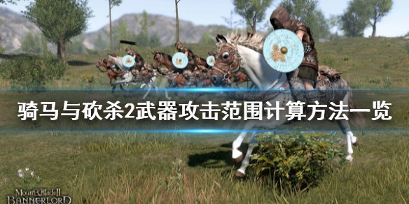 骑马与砍杀2武器攻击范围怎么计算 骑马与砍杀2武器长度多少合适