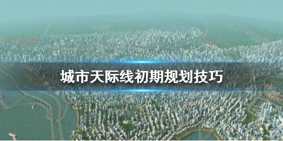 城市天际线初期怎么玩（城市天际线开始怎么玩）