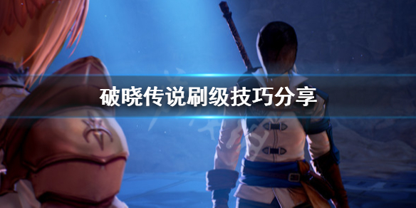 破晓传说怎么刷级（破晓传说怎么刷级快）