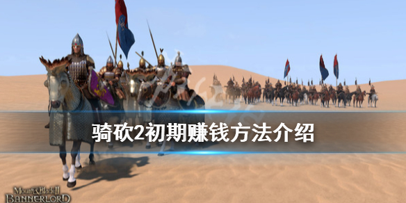 骑马与砍杀2初期怎么赚钱（骑马与砍杀2 初期赚钱）