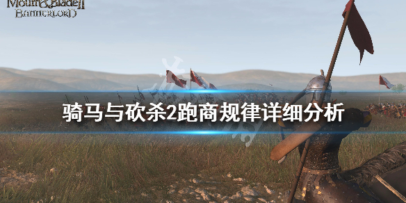 骑马与砍杀2跑商经验分享（骑马与砍杀2跑商技巧）