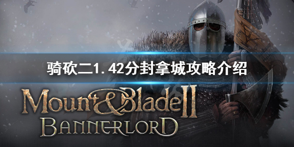 骑马与砍杀21.42怎么拿城（骑马与砍杀21.57攻略）