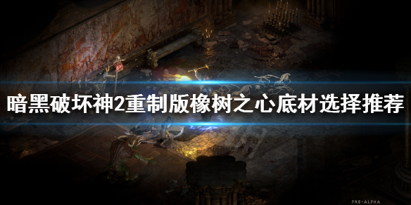 暗黑破坏神2重制版橡树之心好用吗 暗黑2橡树之心底材哪里刷