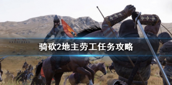 骑马与砍杀2地主劳工任务怎么做 骑马与砍杀2地主关系