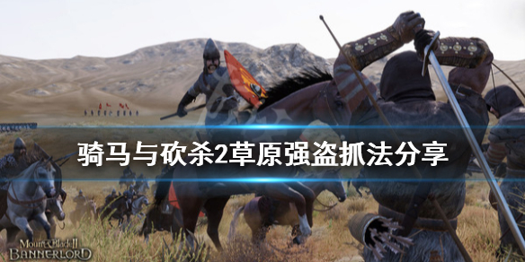 骑马与砍杀2草原强盗怎么抓（骑砍2草原强盗在哪）