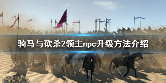 骑马与砍杀2npc怎么升级 骑马与砍杀2npc升级太慢