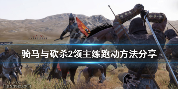 骑马与砍杀2跑动怎么练（骑马与砍杀2如何跑动）