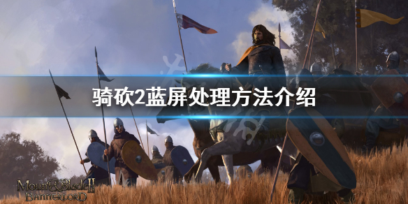 骑马与砍杀2蓝屏怎么办（骑马与砍杀2蓝屏问题）