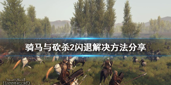 骑马与砍杀2闪退解决方法分享（骑马与砍杀2进入游戏闪退）