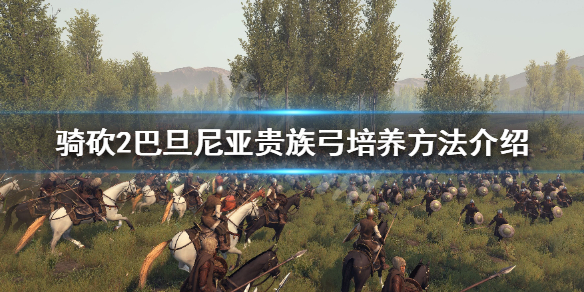 骑马与砍杀2贵族弓怎么练 骑马与砍杀2贵族长弓不能在马背上用