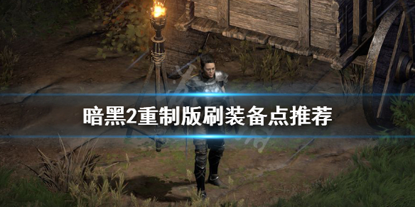 暗黑破坏神2重制版刷装备去哪里刷（暗黑破坏神2重制版刷装备地点）