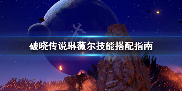 破晓传说琳薇尔技能怎么搭配 破晓传说琳薇尔带什么技能