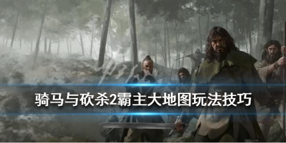 骑马与砍杀2大地图怎么操作 骑马与砍杀2游戏地图